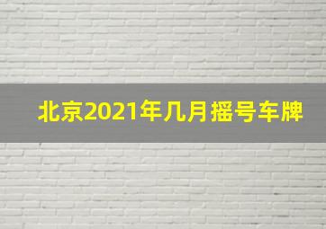 北京2021年几月摇号车牌