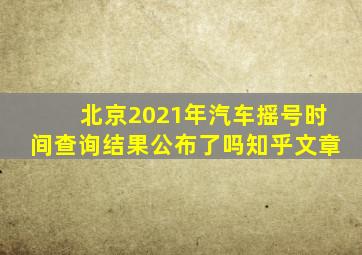 北京2021年汽车摇号时间查询结果公布了吗知乎文章