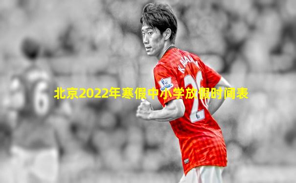 北京2022年寒假中小学放假时间表