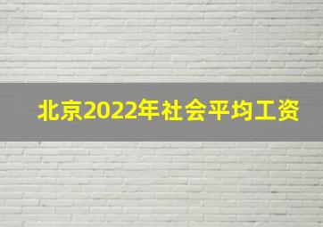 北京2022年社会平均工资