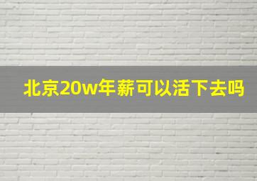 北京20w年薪可以活下去吗