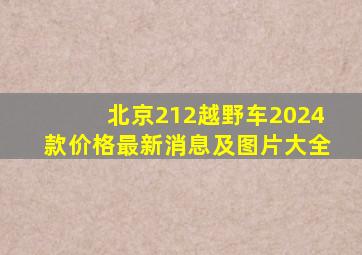 北京212越野车2024款价格最新消息及图片大全