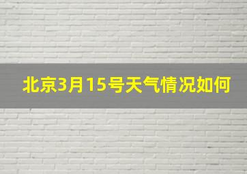 北京3月15号天气情况如何