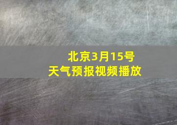 北京3月15号天气预报视频播放