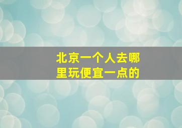 北京一个人去哪里玩便宜一点的