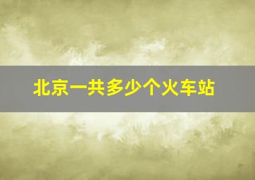 北京一共多少个火车站