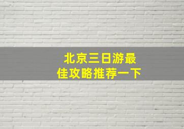 北京三日游最佳攻略推荐一下