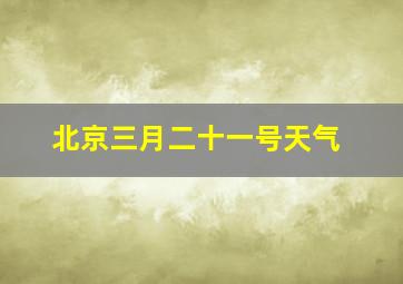 北京三月二十一号天气