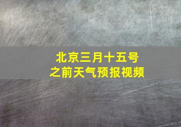 北京三月十五号之前天气预报视频