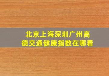 北京上海深圳广州高德交通健康指数在哪看