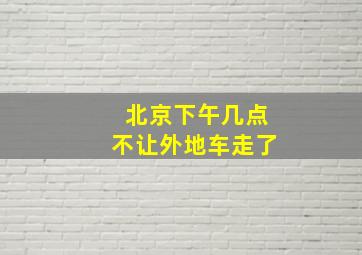 北京下午几点不让外地车走了