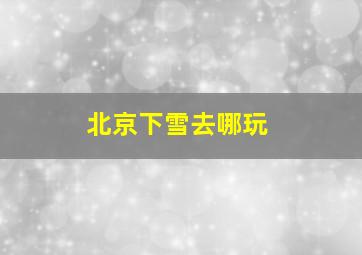 北京下雪去哪玩