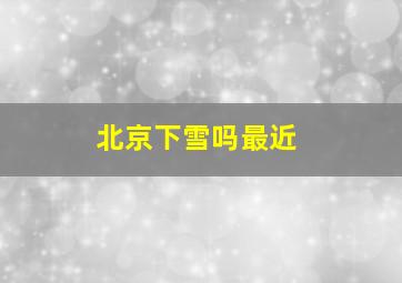 北京下雪吗最近