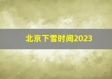 北京下雪时间2023