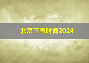 北京下雪时间2024