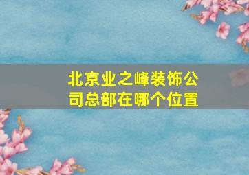 北京业之峰装饰公司总部在哪个位置