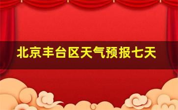 北京丰台区天气预报七天