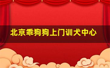 北京乖狗狗上门训犬中心