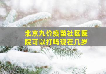 北京九价疫苗社区医院可以打吗现在几岁