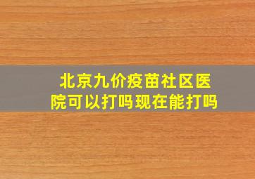 北京九价疫苗社区医院可以打吗现在能打吗