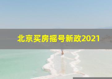 北京买房摇号新政2021