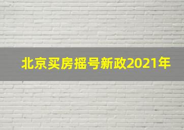 北京买房摇号新政2021年