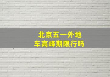 北京五一外地车高峰期限行吗