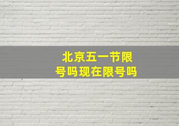 北京五一节限号吗现在限号吗