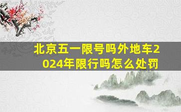 北京五一限号吗外地车2024年限行吗怎么处罚