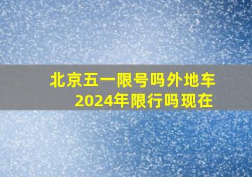 北京五一限号吗外地车2024年限行吗现在