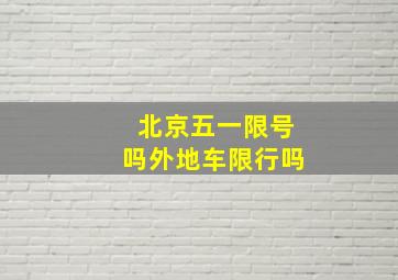 北京五一限号吗外地车限行吗