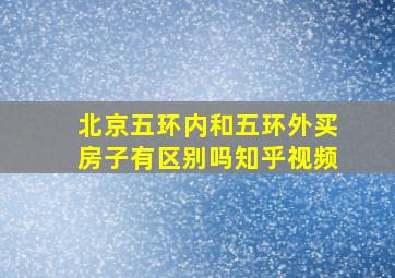 北京五环内和五环外买房子有区别吗知乎视频