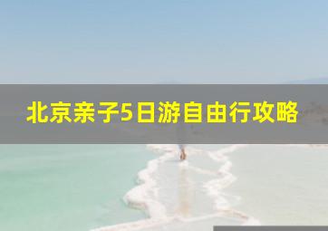 北京亲子5日游自由行攻略