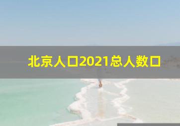 北京人口2021总人数口