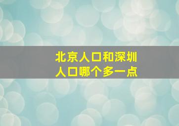 北京人口和深圳人口哪个多一点