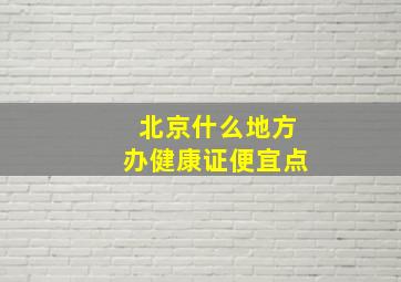 北京什么地方办健康证便宜点