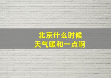 北京什么时候天气暖和一点啊