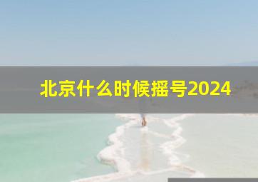 北京什么时候摇号2024