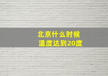 北京什么时候温度达到20度