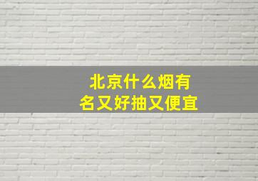 北京什么烟有名又好抽又便宜