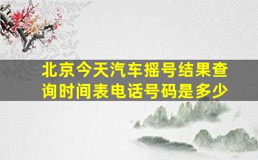 北京今天汽车摇号结果查询时间表电话号码是多少