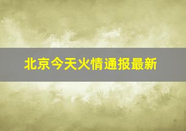 北京今天火情通报最新