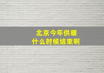 北京今年供暖什么时候结束啊