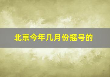 北京今年几月份摇号的