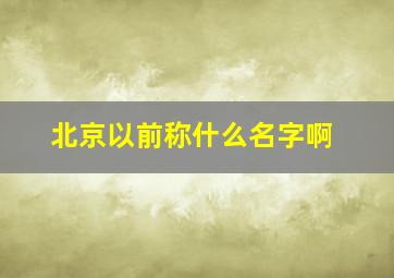 北京以前称什么名字啊