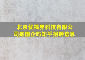 北京优视界科技有限公司是国企吗知乎招聘信息