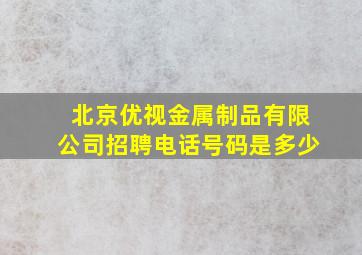 北京优视金属制品有限公司招聘电话号码是多少