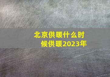 北京供暖什么时候供暖2023年