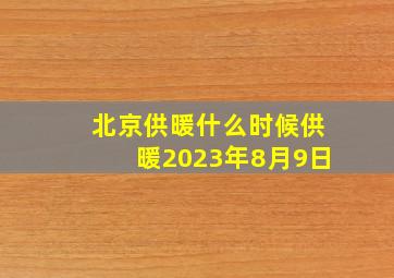 北京供暖什么时候供暖2023年8月9日