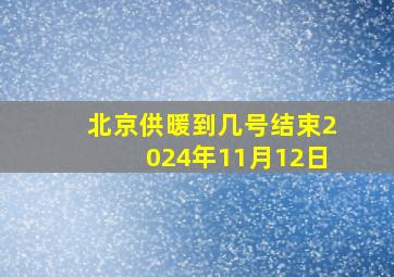 北京供暖到几号结束2024年11月12日